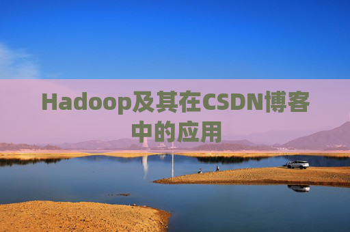 Hadoop及其在CSDN博客中的应用 Hadoop及其在CSDN博客中的应用